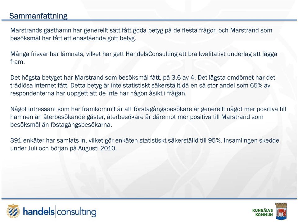 Det lägsta omdömet har det trådlösa internet fått. Detta betyg är inte statistiskt säkerställt då en så stor andel som 65% av respondenterna har uppgett att de inte har någon åsikt i frågan.
