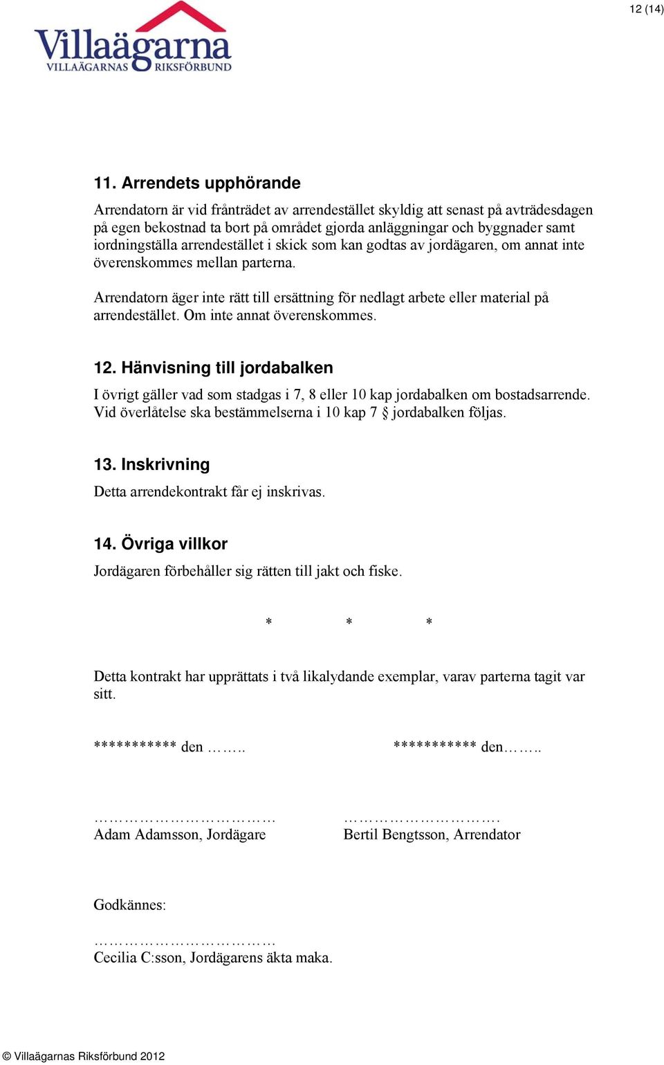 arrendestället i skick som kan godtas av jordägaren, om annat inte överenskommes mellan parterna. Arrendatorn äger inte rätt till ersättning för nedlagt arbete eller material på arrendestället.