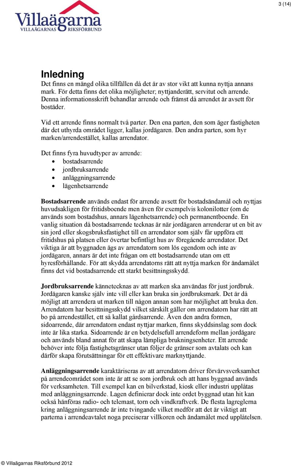 Den ena parten, den som äger fastigheten där det uthyrda området ligger, kallas jordägaren. Den andra parten, som hyr marken/arrendestället, kallas arrendator.