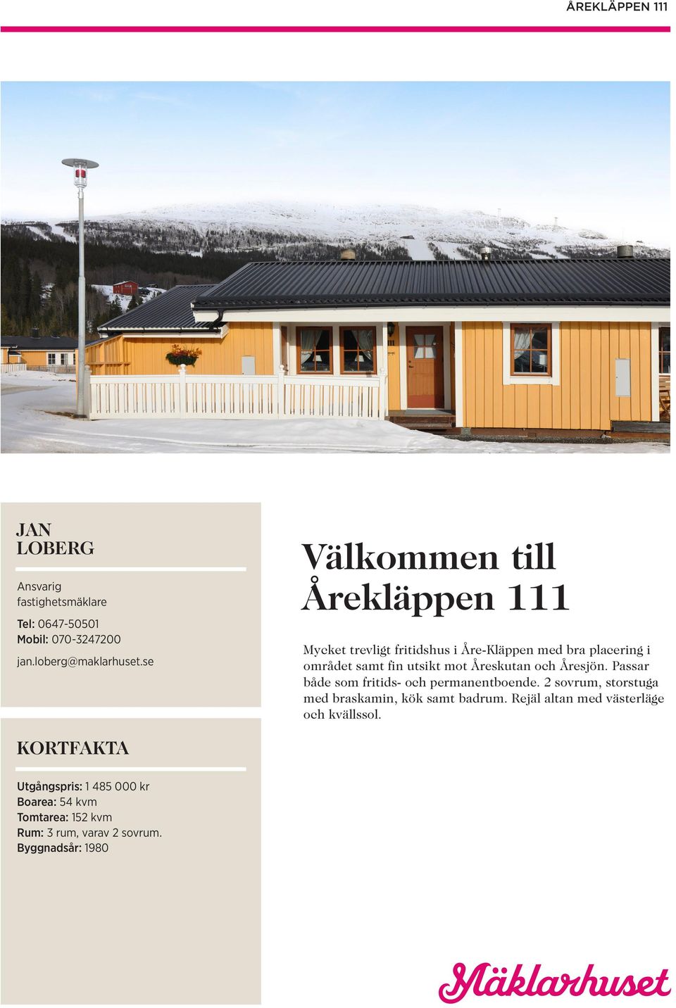 Åreskutan och Åresjön. Passar både som fritids- och permanentboende. 2 sovrum, storstuga med braskamin, kök samt badrum.