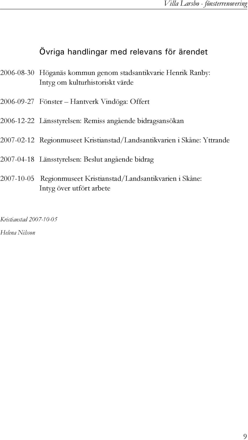 angående bidragsansökan 2007-02-12 Regionmuseet Kristianstad/Landsantikvarien i Skåne: Yttrande 2007-04-18 Länsstyrelsen: Beslut