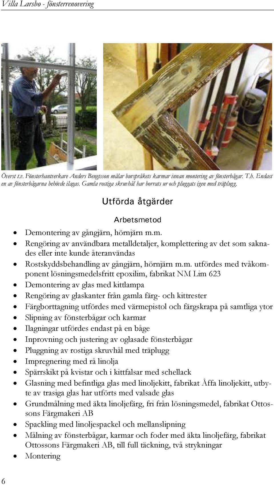 m. utfördes med tvåkomponent lösningsmedelsfritt epoxilim, fabrikat NM Lim 623 Demontering av glas med kittlampa Rengöring av glaskanter från gamla färg- och kittrester Färgborttagning utfördes med