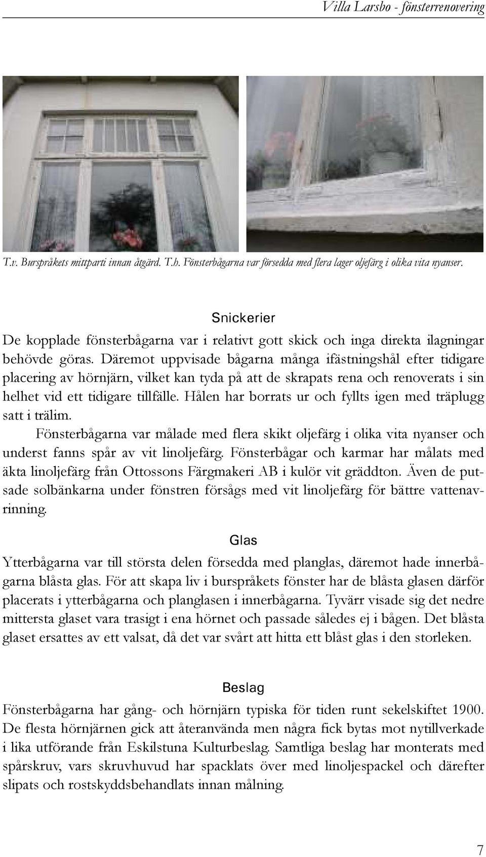 Däremot uppvisade bågarna många ifästningshål efter tidigare placering av hörnjärn, vilket kan tyda på att de skrapats rena och renoverats i sin helhet vid ett tidigare tillfälle.