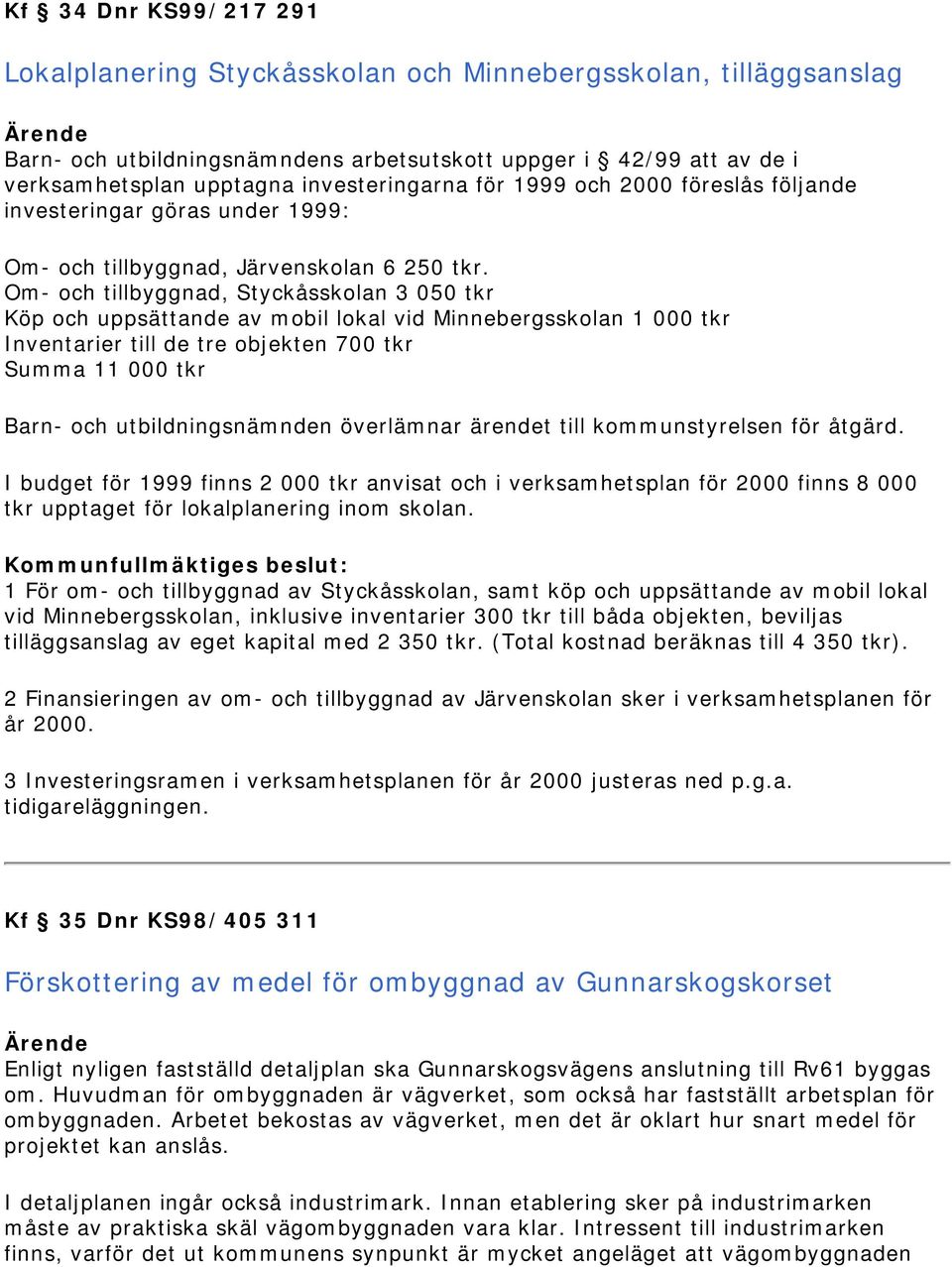 Om- och tillbyggnad, Styckåsskolan 3 050 tkr Köp och uppsättande av mobil lokal vid Minnebergsskolan 1 000 tkr Inventarier till de tre objekten 700 tkr Summa 11 000 tkr Barn- och utbildningsnämnden