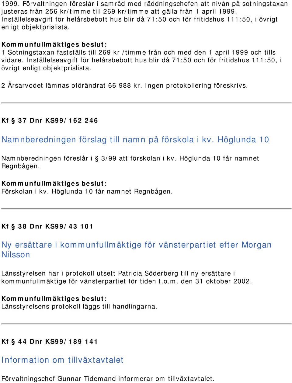 1 Sotningstaxan fastställs till 269 kr /timme från och med den 1 april 1999 och tills vidare.  2 Årsarvodet lämnas oförändrat 66 988 kr. Ingen protokollering föreskrivs.