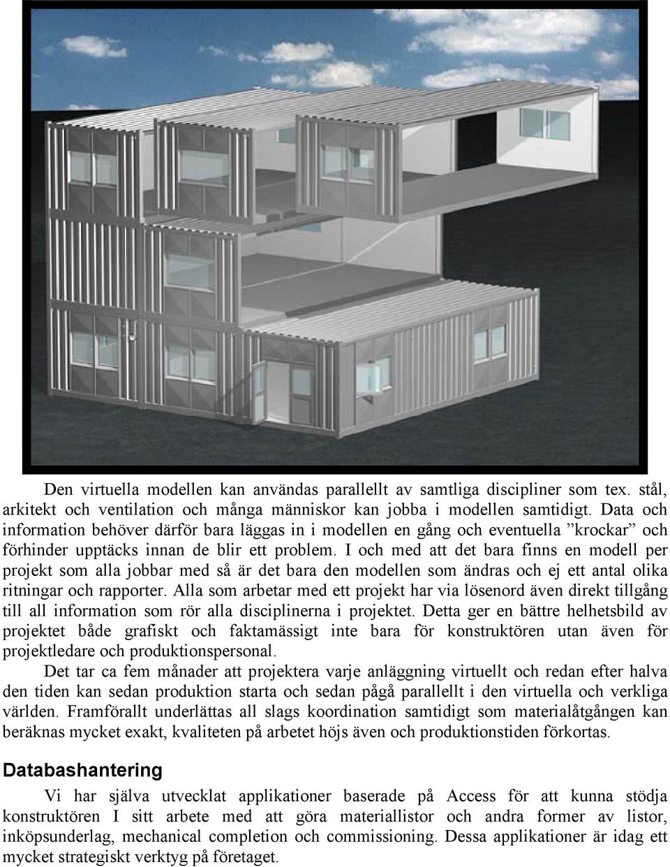 I och med att det bara finns en modell per projekt som alla jobbar med så är det bara den modellen som ändras och ej ett antal olika ritningar och rapporter.