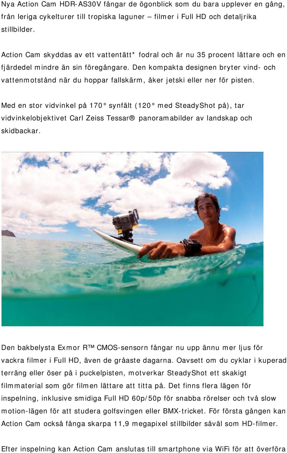 Den kompakta designen bryter vind- och vattenmotstånd när du hoppar fallskärm, åker jetski eller ner för pisten.