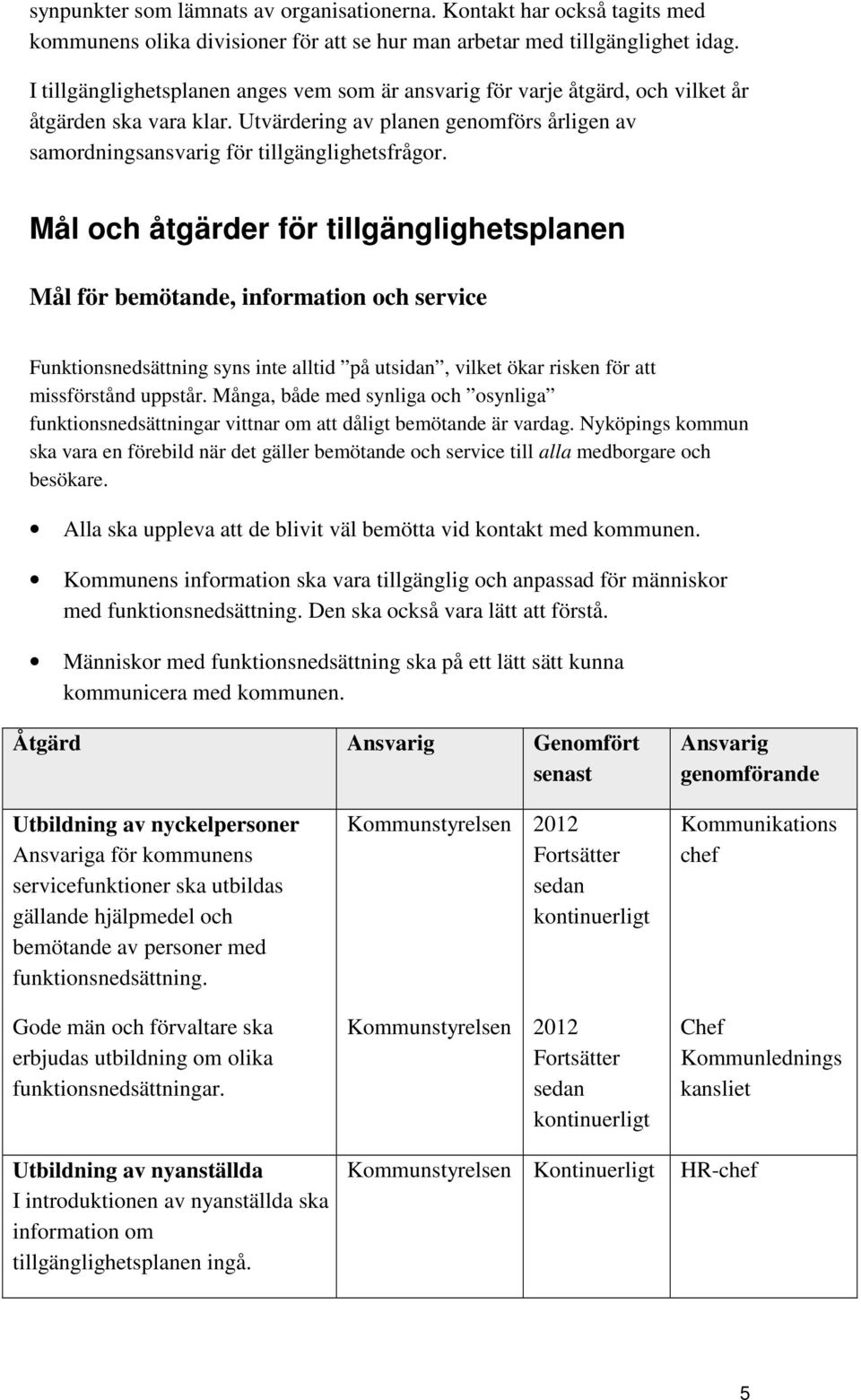 Mål och åtgärder för tillgänglighetsplanen Mål för bemötande, information och service Funktionsnedsättning syns inte alltid på utsidan, vilket ökar risken för att missförstånd uppstår.