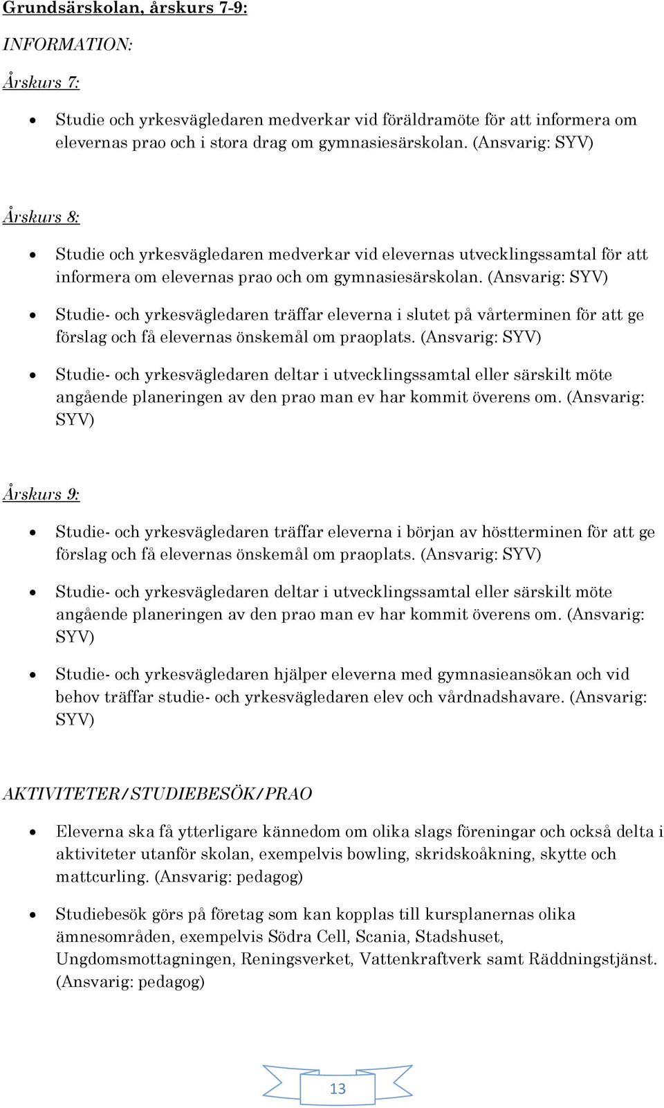 (Ansvarig: SYV) Studie- och yrkesvägledaren träffar eleverna i slutet på vårterminen för att ge förslag och få elevernas önskemål om praoplats.