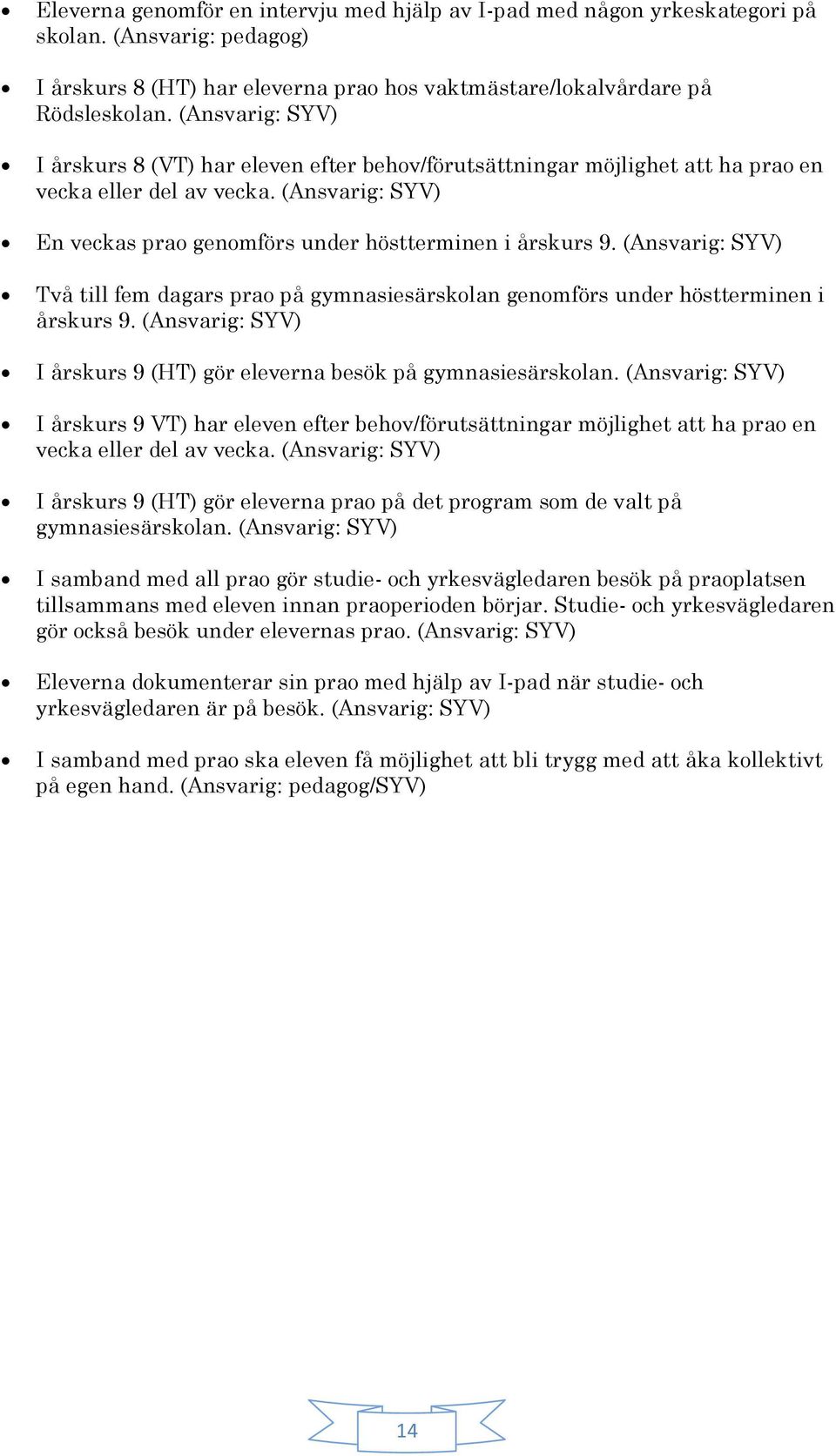 (Ansvarig: SYV) Två till fem dagars prao på gymnasiesärskolan genomförs under höstterminen i årskurs 9. (Ansvarig: SYV) I årskurs 9 (HT) gör eleverna besök på gymnasiesärskolan.