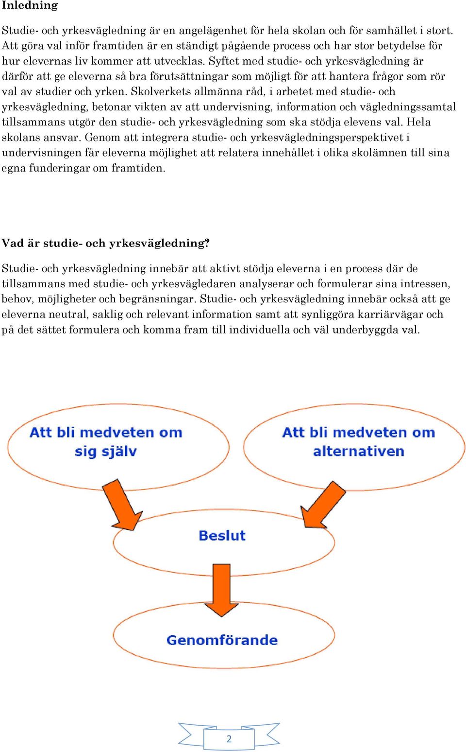 Syftet med studie- och yrkesvägledning är därför att ge eleverna så bra förutsättningar som möjligt för att hantera frågor som rör val av studier och yrken.