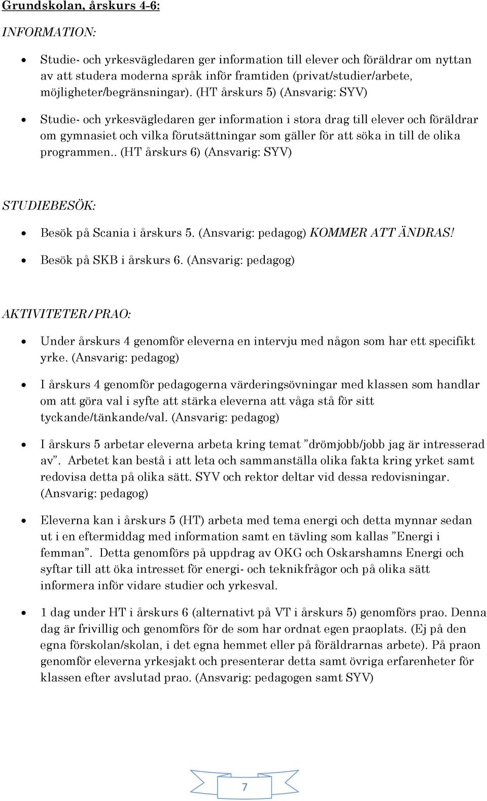 (HT årskurs 5) (Ansvarig: SYV) Studie- och yrkesvägledaren ger information i stora drag till elever och föräldrar om gymnasiet och vilka förutsättningar som gäller för att söka in till de olika