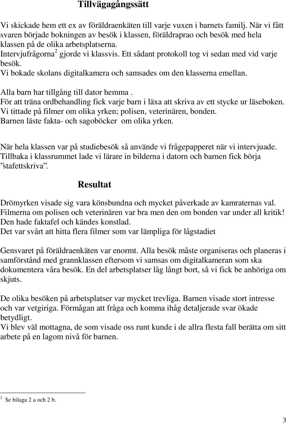 Ett sådant protokoll tog vi sedan med vid varje besök. Vi bokade skolans digitalkamera och samsades om den klasserna emellan. Alla barn har tillgång till dator hemma.