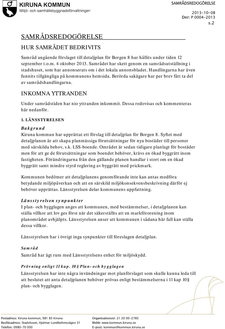 Berörda sakägare har per brev fått ta del av samrådshandlingarna. INKOMNA YTTRANDEN Under samrådstiden har nio yttranden inkommit. Dessa redovisas och kommenteras här nedanför. 1.