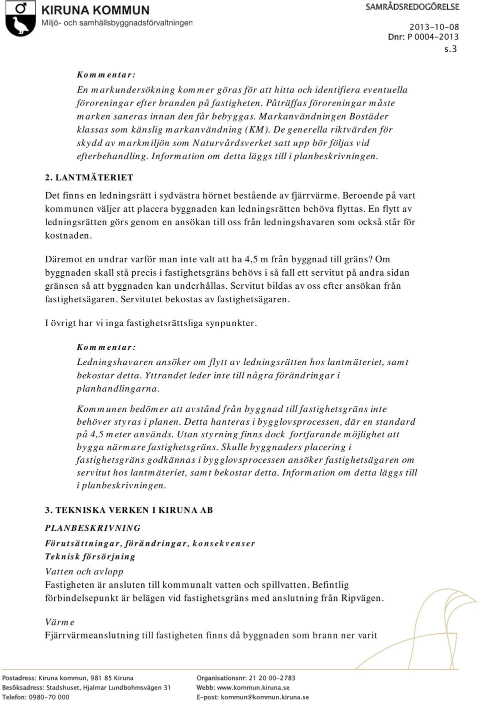 Information om detta läggs till i planbeskrivningen. 2. LANTMÄTERIET Det finns en ledningsrätt i sydvästra hörnet bestående av fjärrvärme.