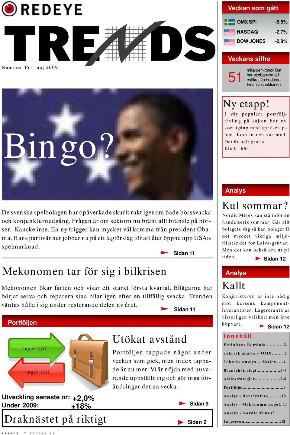 De svenska spelbolagen har opåverkade skurit rakt igenom både börssvacka och konjunkturnedgång. Frågan är om sektorn nu bränt allt bränsle på börsen. Kanske inte.