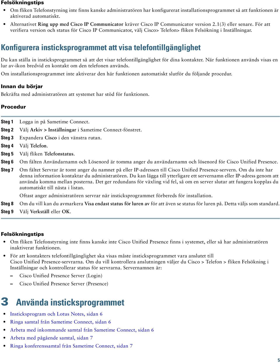 För att verifiera version och status för Cisco IP Communicator, välj Cisco> Telefon> fliken Felsökning i Inställningar.