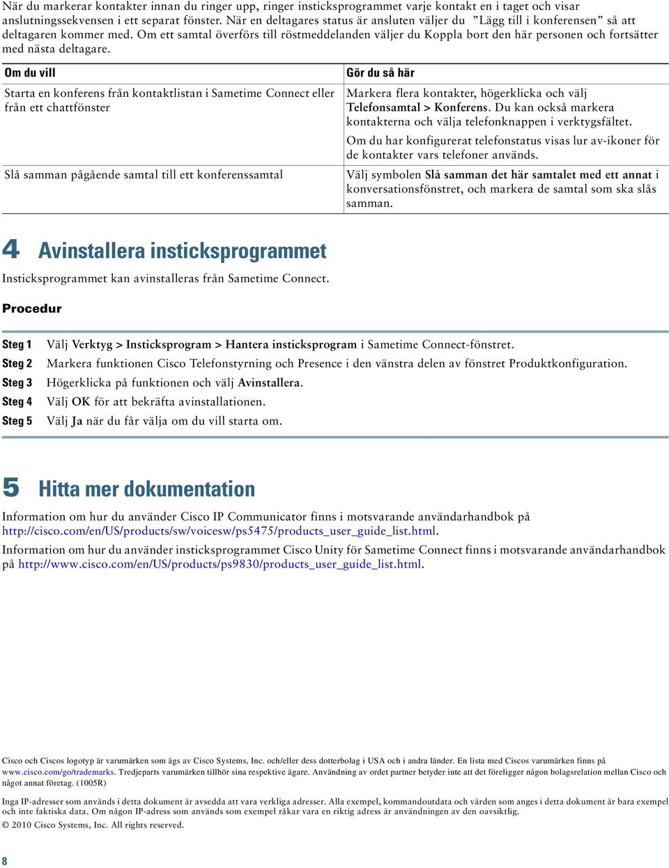 Om ett samtal överförs till röstmeddelanden väljer du Koppla bort den här personen och fortsätter med nästa deltagare.