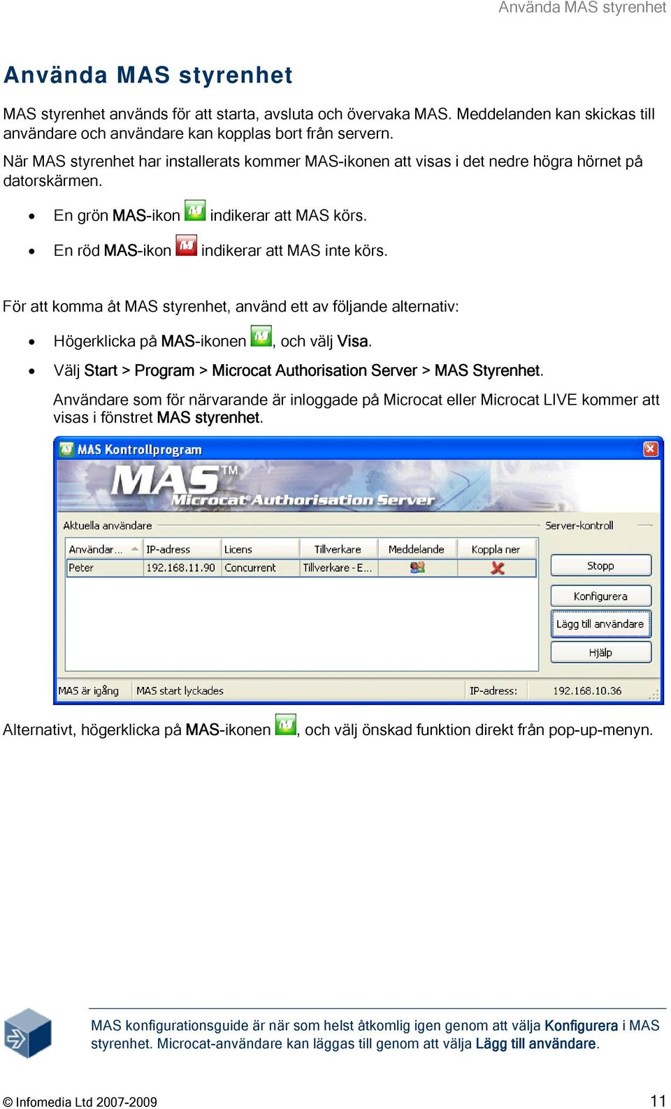 För att komma åt MAS styrenhet, använd ett av följande alternativ: Högerklicka på MAS-ikonen, och välj Visa. Välj Start > Program > Microcat Authorisation Server > MAS Styrenhet.