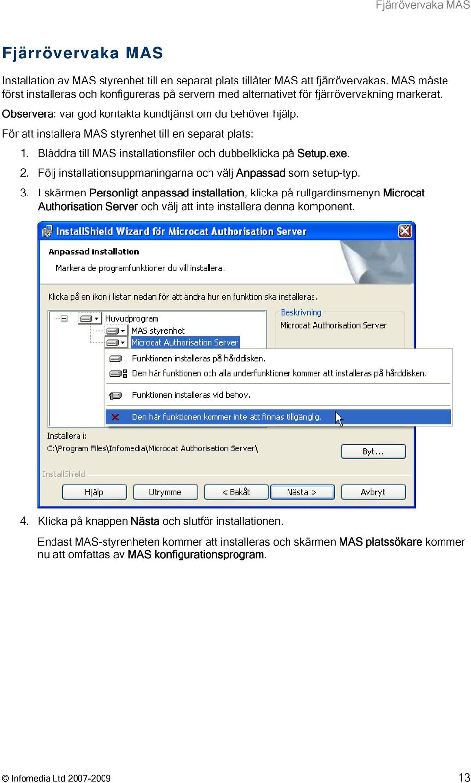 För att installera MAS styrenhet till en separat plats: 1. Bläddra till MAS installationsfiler och dubbelklicka på Setup.exe. 2. Följ installationsuppmaningarna och välj Anpassad som setup-typ. 3.