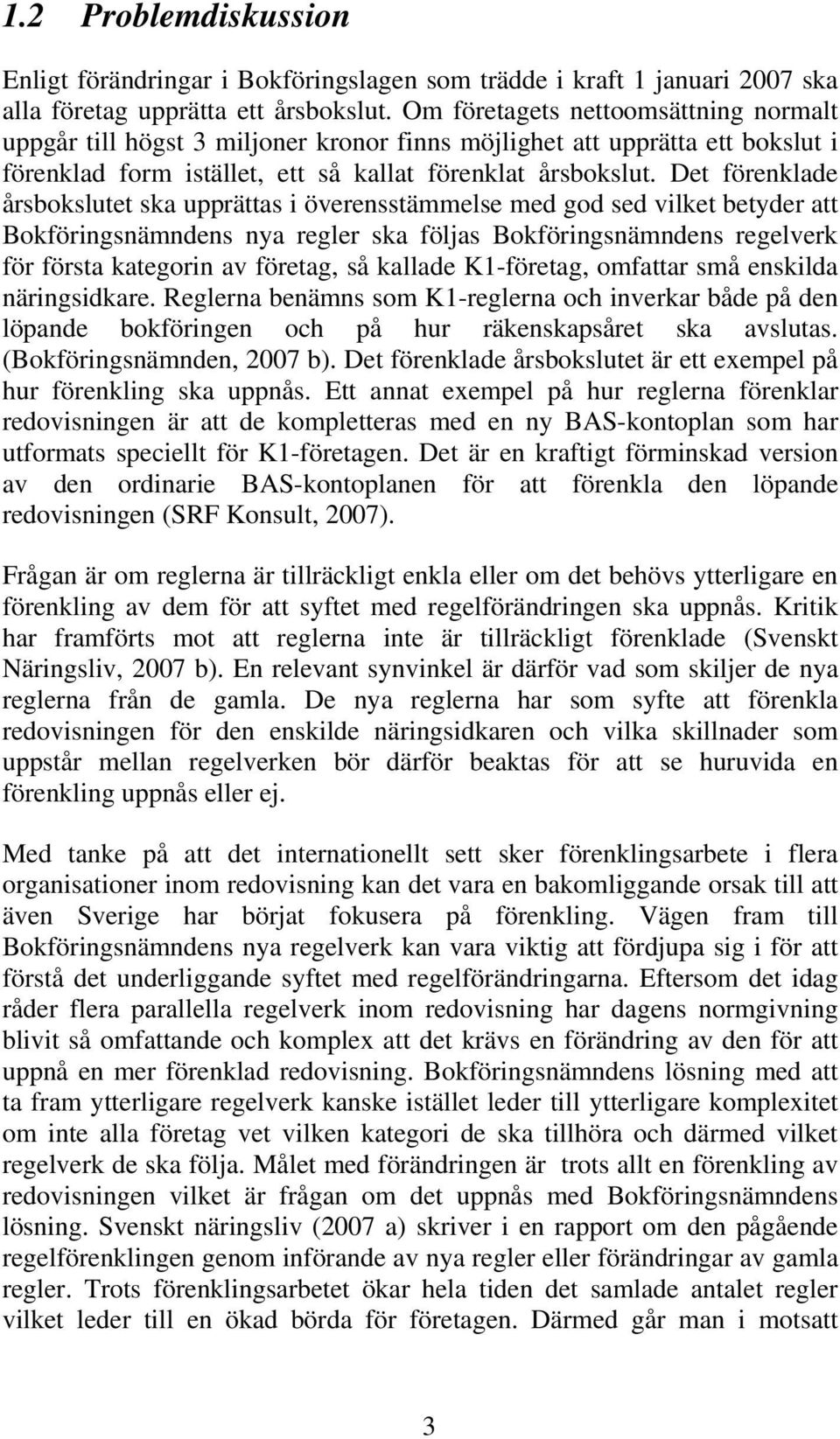 Det förenklade årsbokslutet ska upprättas i överensstämmelse med god sed vilket betyder att Bokföringsnämndens nya regler ska följas Bokföringsnämndens regelverk för första kategorin av företag, så