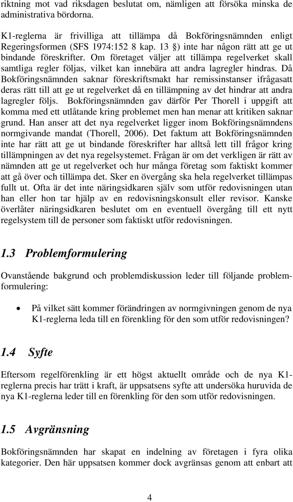 Då Bokföringsnämnden saknar föreskriftsmakt har remissinstanser ifrågasatt deras rätt till att ge ut regelverket då en tillämpning av det hindrar att andra lagregler följs.