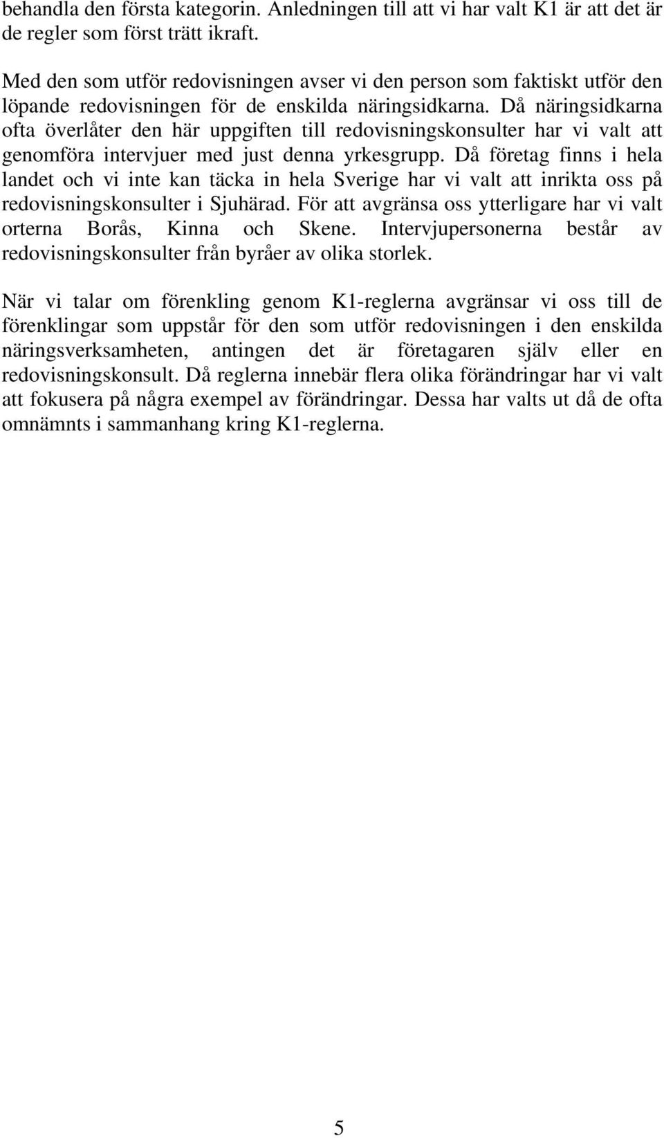 Då näringsidkarna ofta överlåter den här uppgiften till redovisningskonsulter har vi valt att genomföra intervjuer med just denna yrkesgrupp.