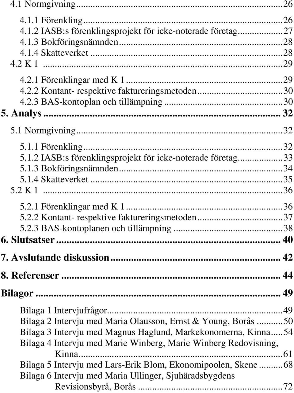..33 5.1.3 Bokföringsnämnden...34 5.1.4 Skatteverket...35 5.2 K 1...36 5.2.1 Förenklingar med K 1...36 5.2.2 Kontant- respektive faktureringsmetoden...37 5.2.3 BAS-kontoplanen och tillämpning...38 6.