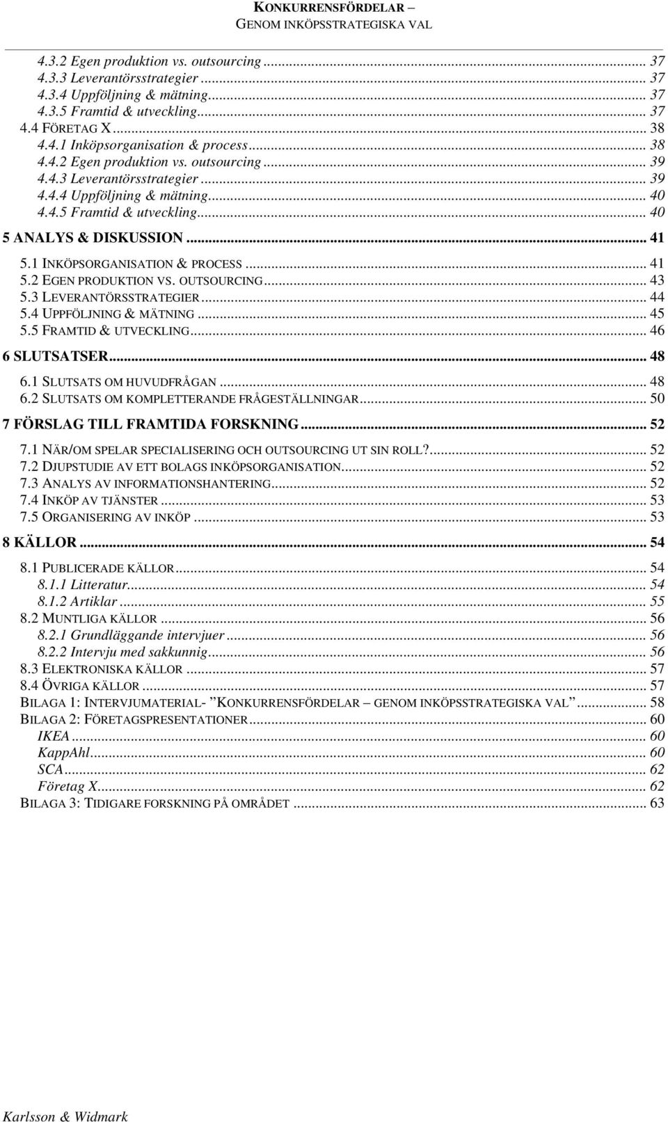 1 INKÖPSORGANISATION & PROCESS... 41 5.2 EGEN PRODUKTION VS. OUTSOURCING... 43 5.3 LEVERANTÖRSSTRATEGIER... 44 5.4 UPPFÖLJNING & MÄTNING... 45 5.5 FRAMTID & UTVECKLING... 46 6 SLUTSATSER... 48 6.