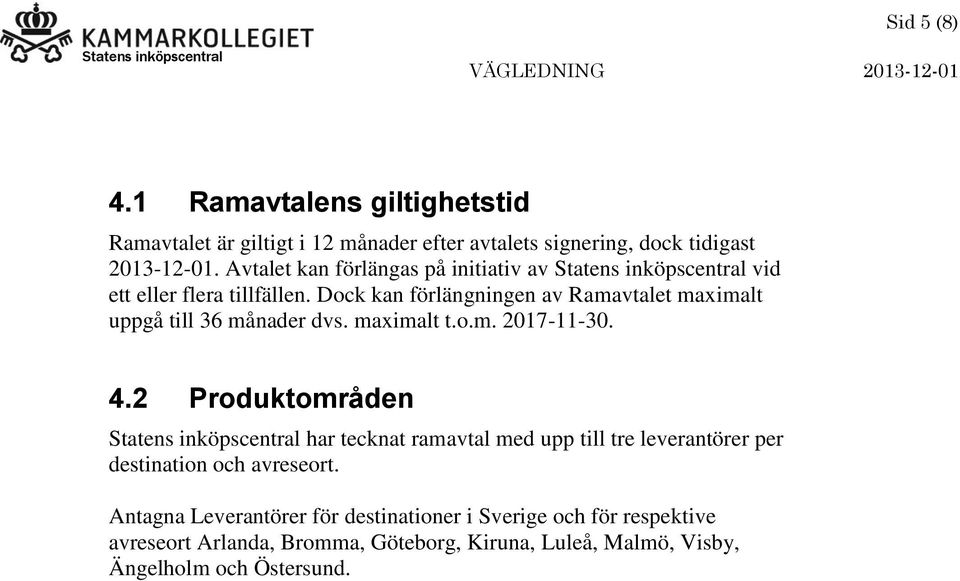 Dock kan förlängningen av Ramavtalet maximalt uppgå till 36 månader dvs. maximalt t.o.m. 2017-11-30. 4.