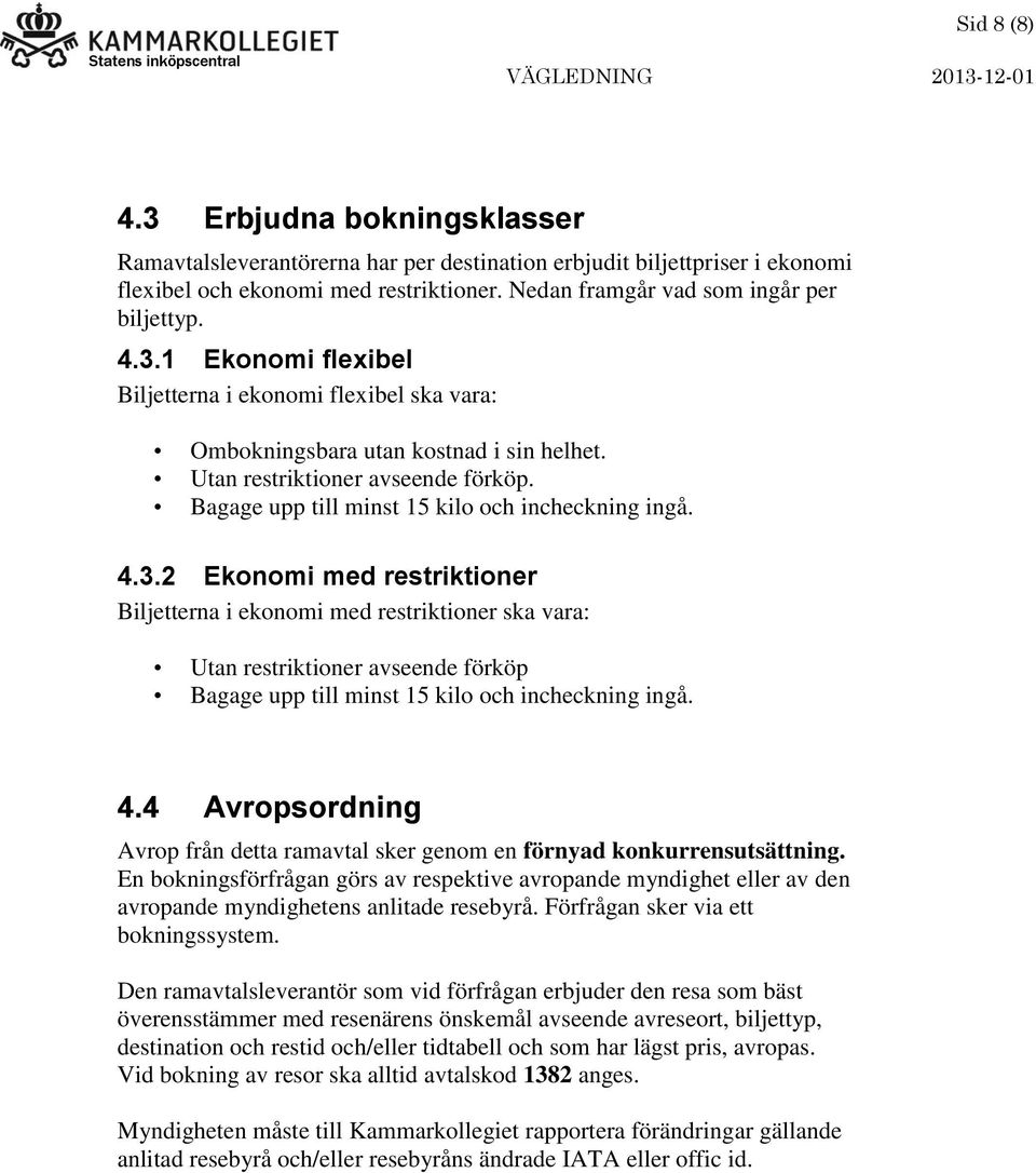 4.4 Avropsordning Avrop från detta ramavtal sker genom en förnyad konkurrensutsättning.