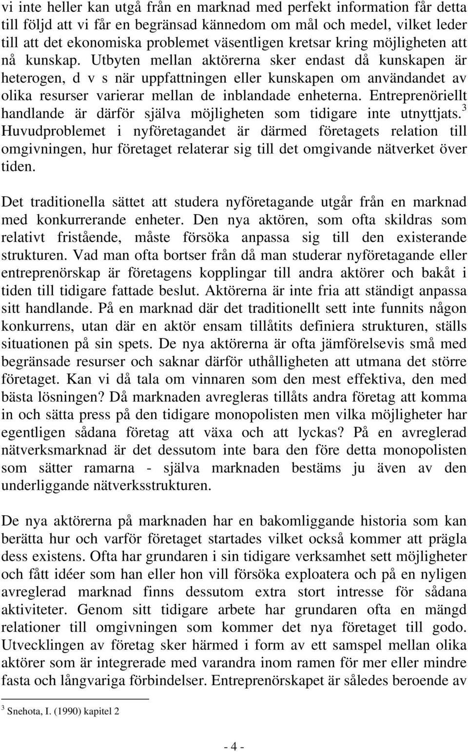 Utbyten mellan aktörerna sker endast då kunskapen är heterogen, d v s när uppfattningen eller kunskapen om användandet av olika resurser varierar mellan de inblandade enheterna.