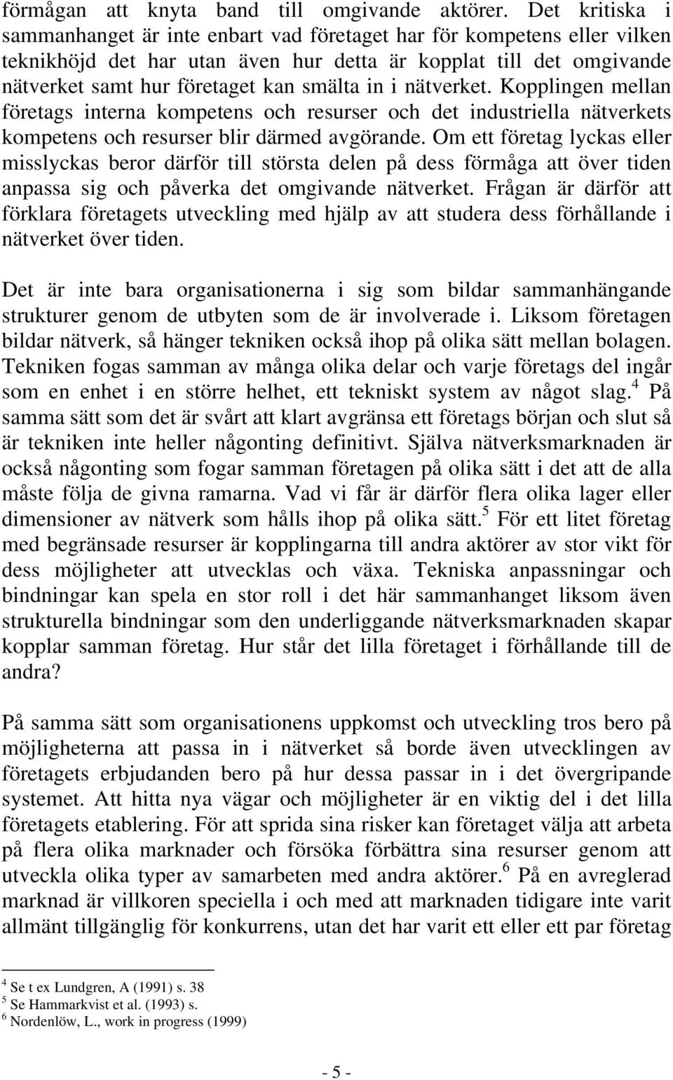 i nätverket. Kopplingen mellan företags interna kompetens och resurser och det industriella nätverkets kompetens och resurser blir därmed avgörande.