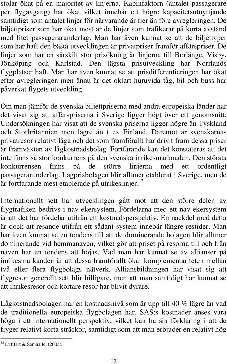 De biljettpriser som har ökat mest är de linjer som trafikerar på korta avstånd med litet passagerarunderlag.