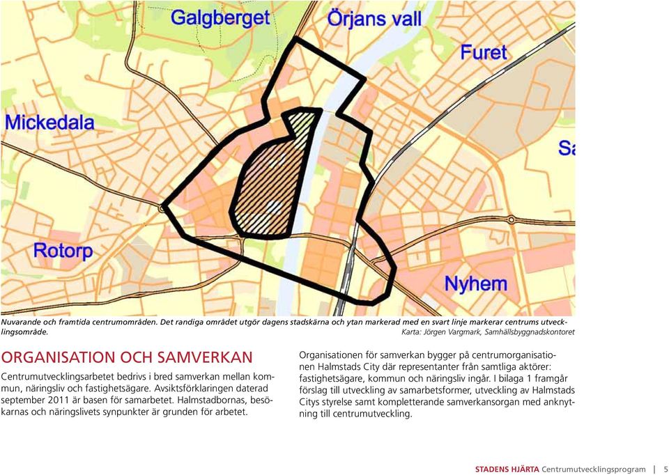 Avsiktsförklaringen daterad september 2011 är basen för samarbetet. Halmstadbornas, besökarnas och näringslivets synpunkter är grunden för arbetet.