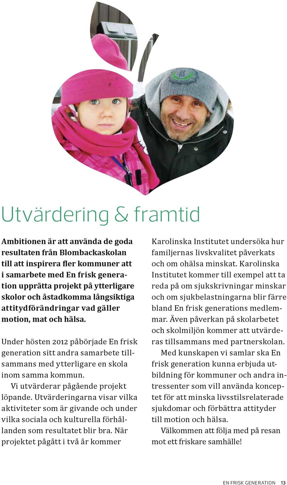 Under hösten 2012 påbörjade En frisk generation sitt andra samarbete tillsammans med ytterligare en skola inom samma kommun. Vi utvärderar pågående projekt löpande.