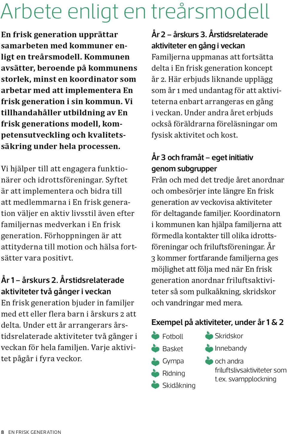 Vi tillhandahåller utbildning av En frisk generations modell, kompetensutveckling och kvalitetssäkring under hela processen. Vi hjälper till att engagera funktionärer och idrottsföreningar.