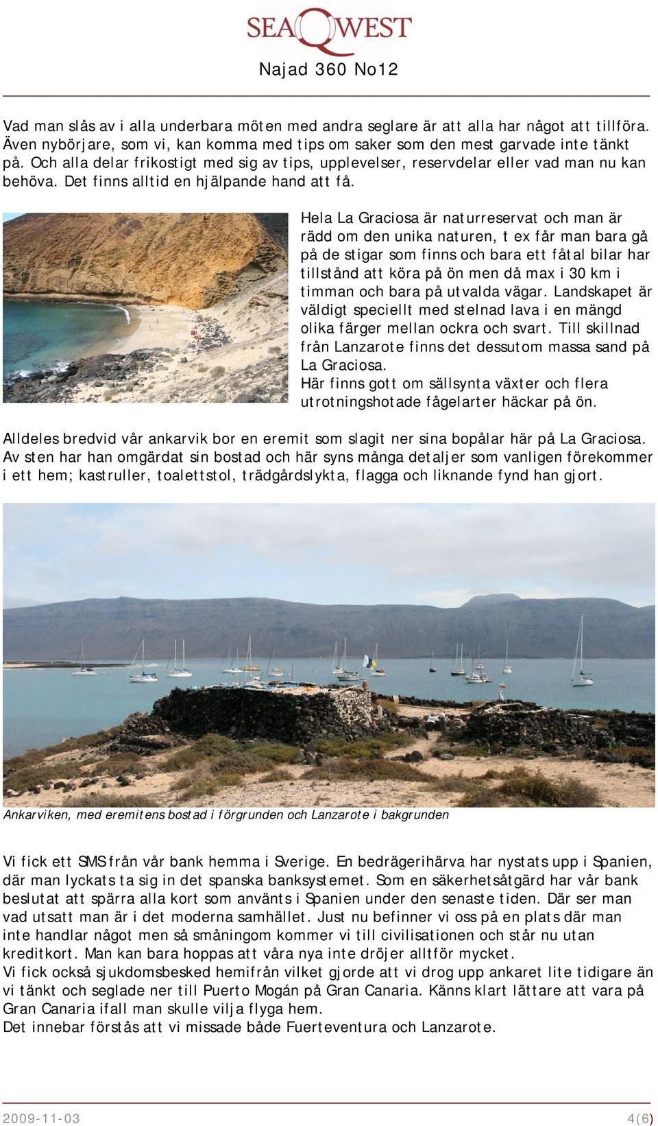 Hela La Graciosa är naturreservat och man är rädd om den unika naturen, t ex får man bara gå på de stigar som finns och bara ett fåtal bilar har tillstånd att köra på ön men då max i 30 km i timman