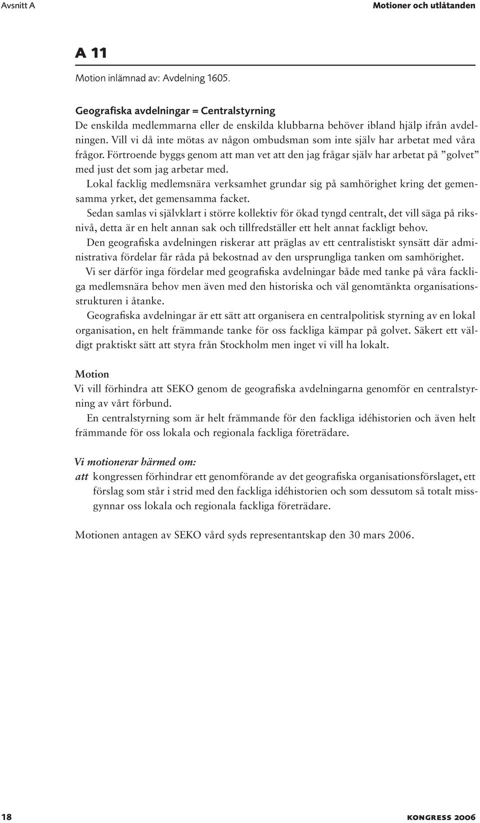 Vill vi då inte mötas av någon ombudsman som inte själv har arbetat med våra frågor. Förtroende byggs genom att man vet att den jag frågar själv har arbetat på golvet med just det som jag arbetar med.