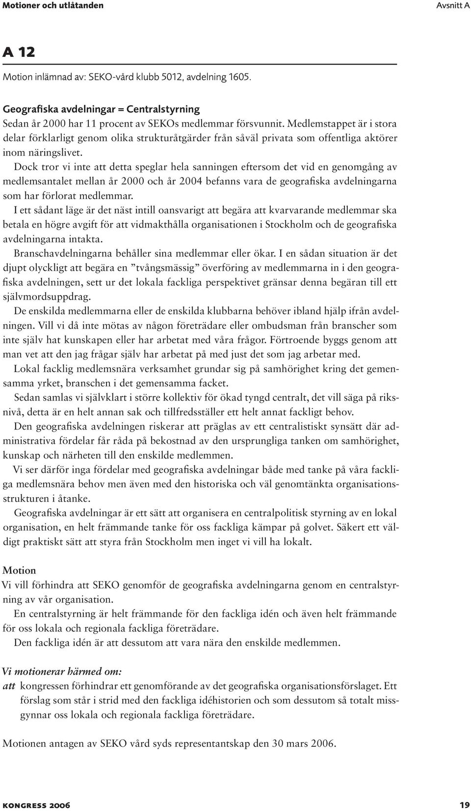 Dock tror vi inte att detta speglar hela sanningen eftersom det vid en genomgång av medlemsantalet mellan år 2000 och år 2004 befanns vara de geografiska avdelningarna som har förlorat medlemmar.
