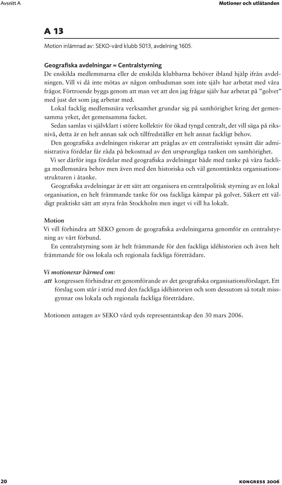 Vill vi då inte mötas av någon ombudsman som inte själv har arbetat med våra frågor. Förtroende byggs genom att man vet att den jag frågar själv har arbetat på golvet med just det som jag arbetar med.