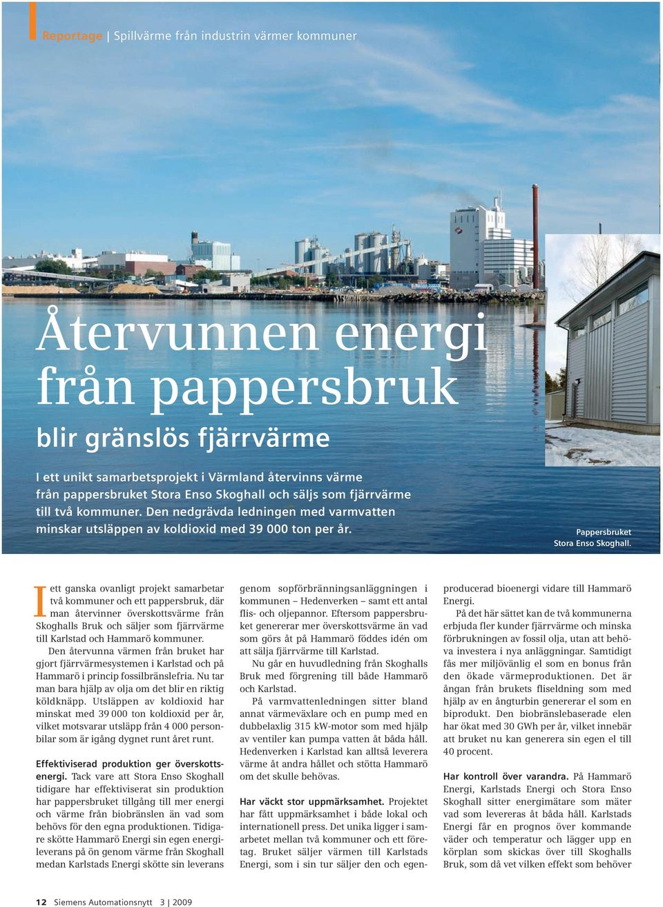 Iett ganska ovanligt projekt samarbetar två kommuner och ett pappersbruk, där man återvinner överskottsvärme från Skoghalls Bruk och säljer som fjärrvärme till Karlstad och Hammarö kommuner.
