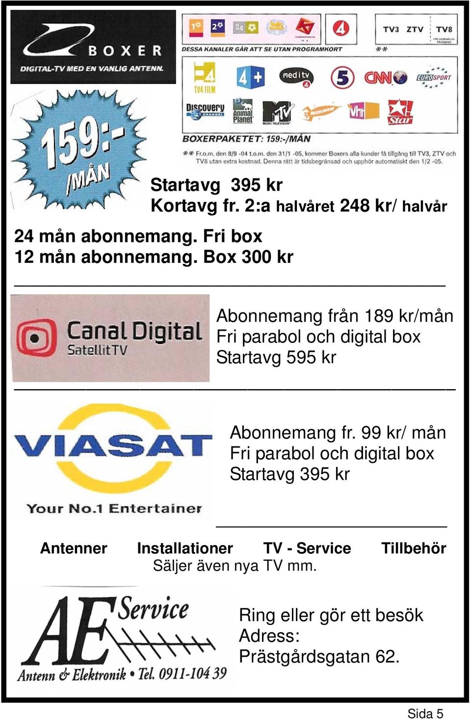 Box 300 kr Abonnemang från 189 kr/mån Fri parabol och digital box Startavg 595 kr Abonnemang fr.