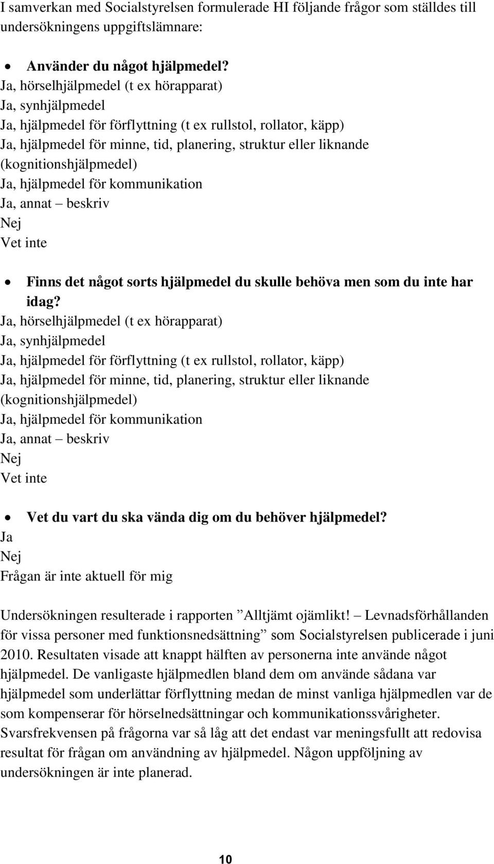 (kognitionshjälpmedel) Ja, hjälpmedel för kommunikation Ja, annat beskriv Nej Vet inte Finns det något sorts hjälpmedel du skulle behöva men som du inte har idag?