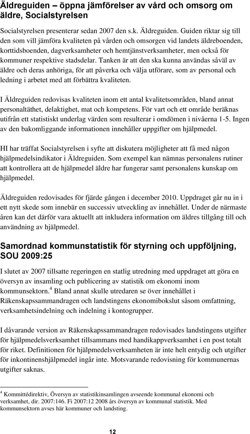 stadsdelar. Tanken är att den ska kunna användas såväl av äldre och deras anhöriga, för att påverka och välja utförare, som av personal och ledning i arbetet med att förbättra kvaliteten.