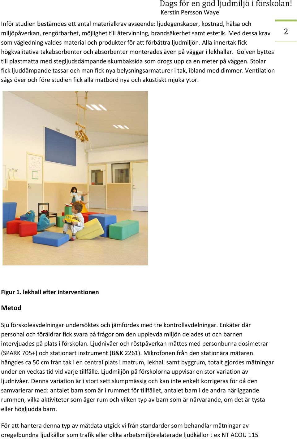 Golven byttes till plastmatta med stegljudsdämpande skumbaksida som drogs upp ca en meter på väggen. Stolar fick ljuddämpande tassar och man fick nya belysningsarmaturer i tak, ibland med dimmer.