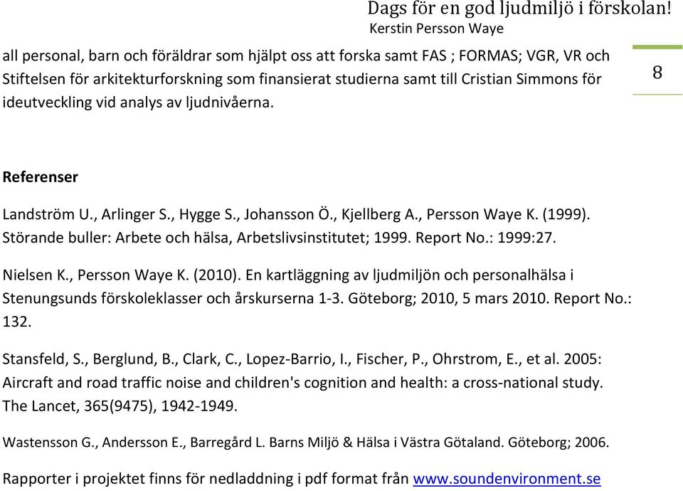 : 1999:27. Nielsen K., Persson Waye K. (2010). En kartläggning av ljudmiljön och personalhälsa i Stenungsunds förskoleklasser och årskurserna 1 3. Göteborg; 2010, 5 mars 2010. Report No.: 132.