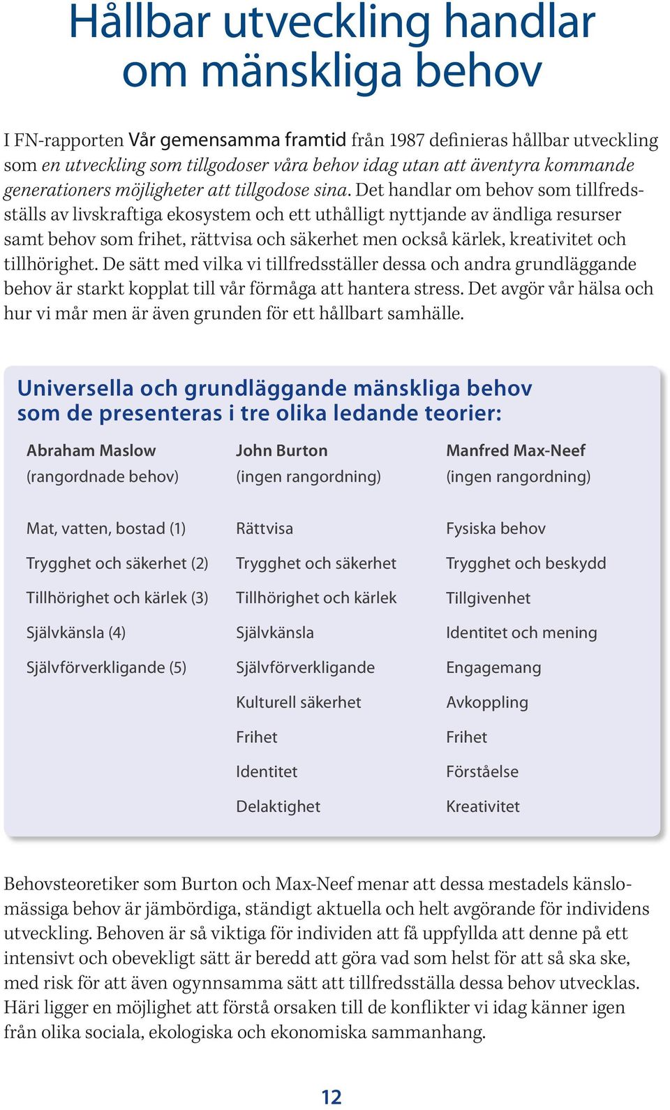 Det handlar om behov som tillfredsställs av livskraftiga ekosystem och ett uthålligt nyttjande av ändliga resurser samt behov som frihet, rättvisa och säkerhet men också kärlek, kreativitet och