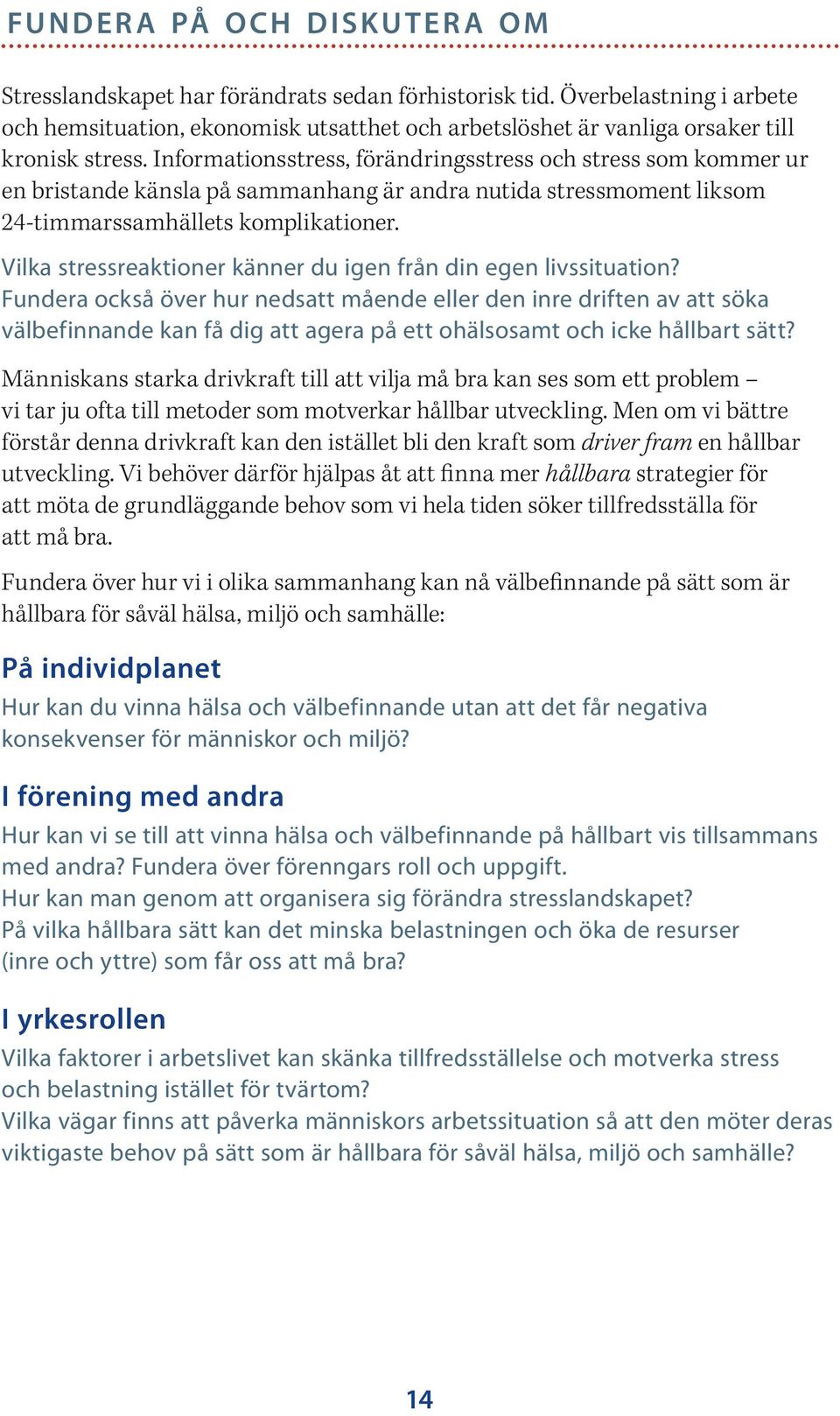 Informationsstress, förändringsstress och stress som kommer ur en bristande känsla på sammanhang är andra nutida stressmoment liksom 24-timmarssamhällets komplikationer.