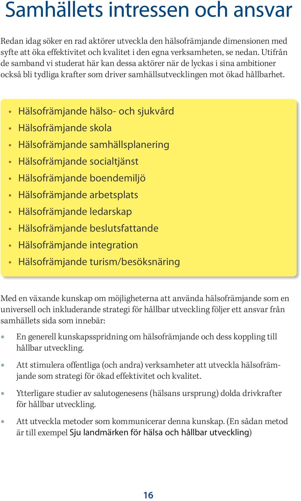 Hälsofrämjande hälso- och sjukvård Hälsofrämjande skola Hälsofrämjande samhällsplanering Hälsofrämjande socialtjänst Hälsofrämjande boendemiljö Hälsofrämjande arbetsplats Hälsofrämjande ledarskap